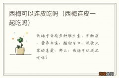 西梅连皮一起吃吗 西梅可以连皮吃吗