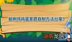 蛤蜊炖蛋 蛤蜊炖鸡蛋家庭自制方法分享