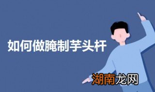 如何做腌制芋头杆 腌制芋头杆的做法