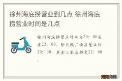 徐州海底捞营业到几点 徐州海底捞营业时间是几点