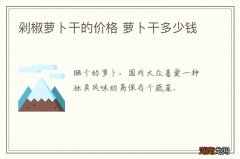 剁椒萝卜干的价格 萝卜干多少钱