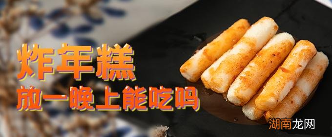 炸年糕放一晚上能吃吗 炸过的年糕能不能放微波炉里加热