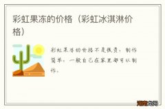 彩虹冰淇淋价格 彩虹果冻的价格