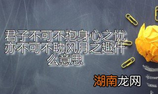 君子不可不抱身心之忧亦不可不耽风月之趣什么意思 君子不可不抱身心之忧出自何处