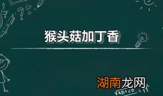 猴头菇加丁香 猴头菇加丁香加白术加黄芪的功效