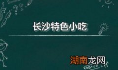 长沙特色美食小吃有哪些 长沙特色小吃