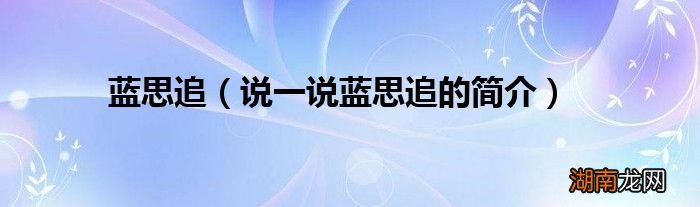 说一说蓝思追的简介 蓝思追