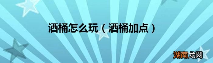 酒桶加点 酒桶怎么玩