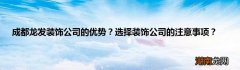 成都龙发装饰公司的优势？选择装饰公司的注意事项？