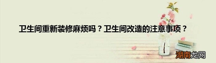 卫生间重新装修麻烦吗?卫生间改造的注意事项?