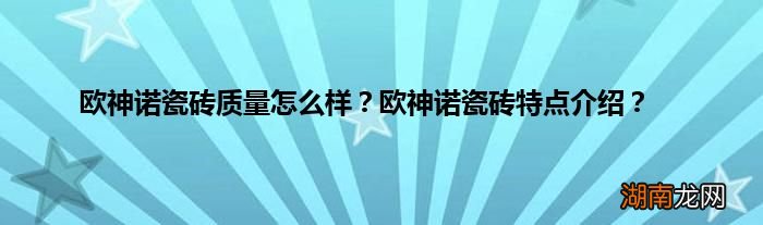 欧神诺瓷砖质量怎么样?欧神诺瓷砖特点介绍?