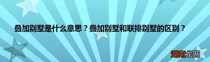 叠加别墅是什么意思?叠加别墅和联排别墅的区别?