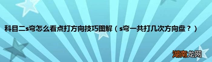 s弯一共打几次方向盘？ 科目二s弯怎么看点打方向技巧图解