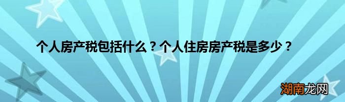 个人房产税包括什么?个人住房房产税是多少?