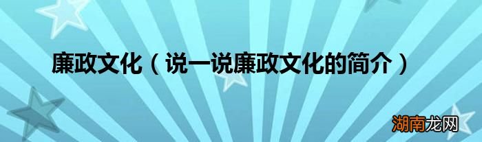 说一说廉政文化的简介 廉政文化