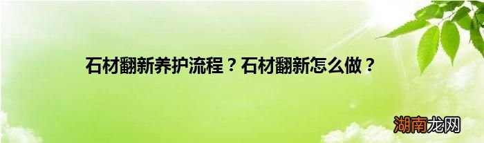 石材翻新养护流程?石材翻新怎么做?