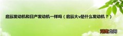 启辰大v是什么发动机？ 启辰发动机和日产发动机一样吗
