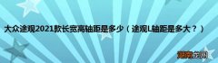 途观L轴距是多大？ 大众途观2021款长宽高轴距是多少