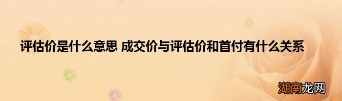 评估价是什么意思 成交价与评估价和首付有什么关系