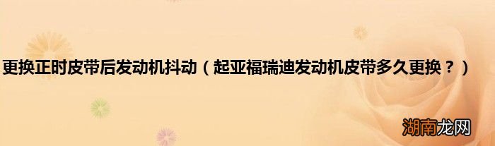 起亚福瑞迪发动机皮带多久更换？ 更换正时皮带后发动机抖动
