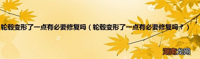 轮毂变形了一点有必要修复吗？ 轮毂变形了一点有必要修复吗