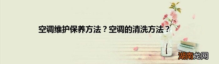 空调维护保养方法?空调的清洗方法?