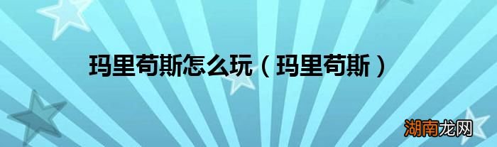 玛里苟斯 玛里苟斯怎么玩