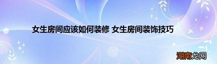 女生房间应该如何装修 女生房间装饰技巧