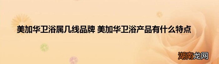 美加华卫浴属几线品牌 美加华卫浴产品有什么特点