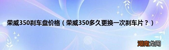 荣威350多久更换一次刹车片? 荣威350刹车盘价格