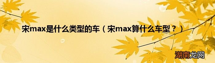 宋max算什么车型? 宋max是什么类型的车