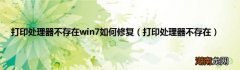 打印处理器不存在 打印处理器不存在win7如何修复