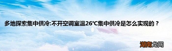 多地探索集中供冷:不开空调室温26℃集中供冷是怎么实现的？