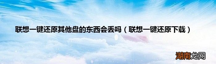 联想一键还原下载 联想一键还原其他盘的东西会丢吗