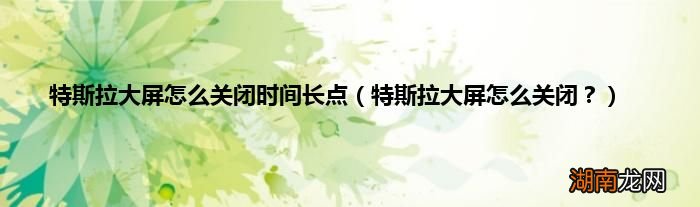 特斯拉大屏怎么关闭? 特斯拉大屏怎么关闭时间长点
