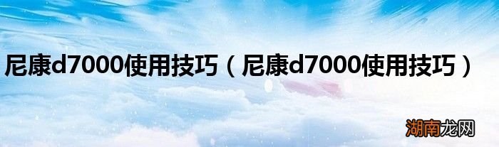 尼康d7000使用技巧 尼康d7000使用技巧