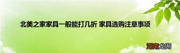 北美之家家具一般能打几折 家具选购注意事项