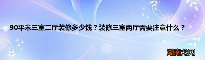 90平米三室二厅装修多少钱?装修三室两厅需要注意什么?