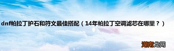 14年帕拉丁空调滤芯在哪里? dnf帕拉丁护石和符文最佳搭配