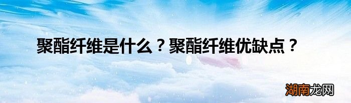 聚酯纤维是什么?聚酯纤维优缺点?