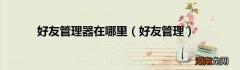 好友管理 好友管理器在哪里