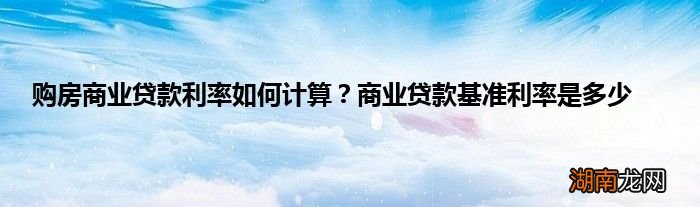 购房商业贷款利率如何计算？商业贷款基准利率是多少