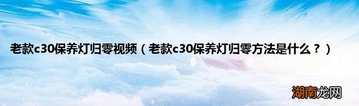 老款c30保养灯归零方法是什么? 老款c30保养灯归零视频
