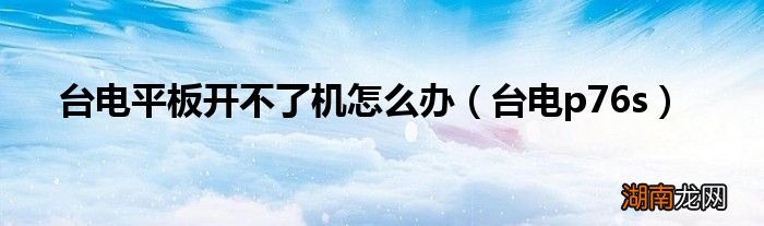 台电p76s 台电平板开不了机怎么办