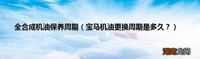 宝马机油更换周期是多久? 全合成机油保养周期