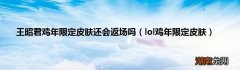 lol鸡年限定皮肤 王昭君鸡年限定皮肤还会返场吗