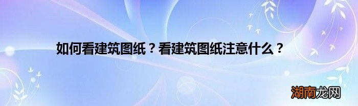 如何看建筑图纸？看建筑图纸注意什么？