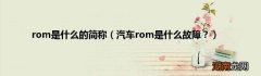汽车rom是什么故障？ rom是什么的简称