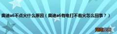 奥迪a6有电打不着火怎么回事？ 奥迪a6不点火什么原因