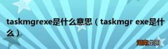 taskmgr exe是什么 taskmgrexe是什么意思